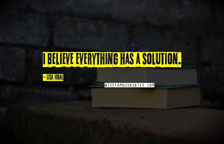 Lisa Vidal quotes: I believe everything has a solution.