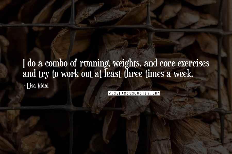 Lisa Vidal quotes: I do a combo of running, weights, and core exercises and try to work out at least three times a week.