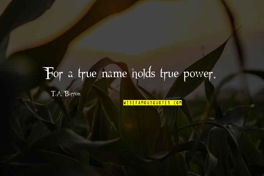 Lisa Villa Prosen Quote Quotes By T.A. Barron: For a true name holds true power. Lisa Villa Prosen Quote Quotes By T.A. Barron: For a true name holds true power.