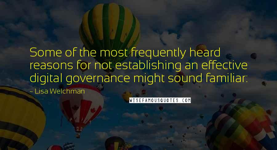 Lisa Welchman quotes: Some of the most frequently heard reasons for not establishing an effective digital governance might sound familiar: