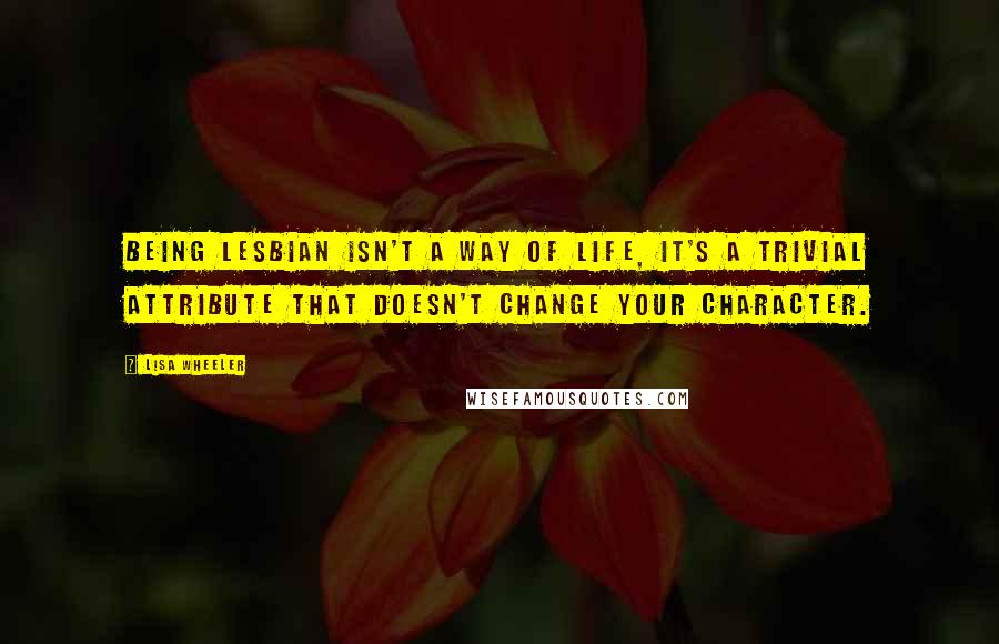 Lisa Wheeler quotes: Being lesbian isn't a way of life, it's a trivial attribute that doesn't change your character.