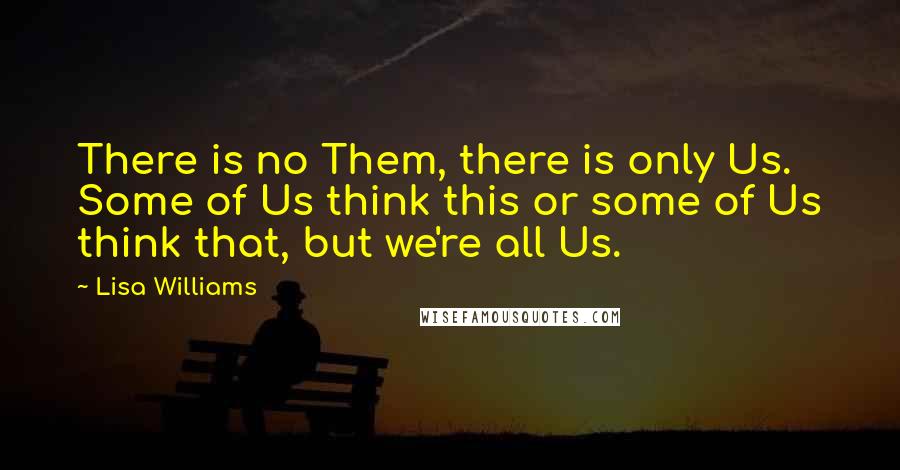 Lisa Williams quotes: There is no Them, there is only Us. Some of Us think this or some of Us think that, but we're all Us.
