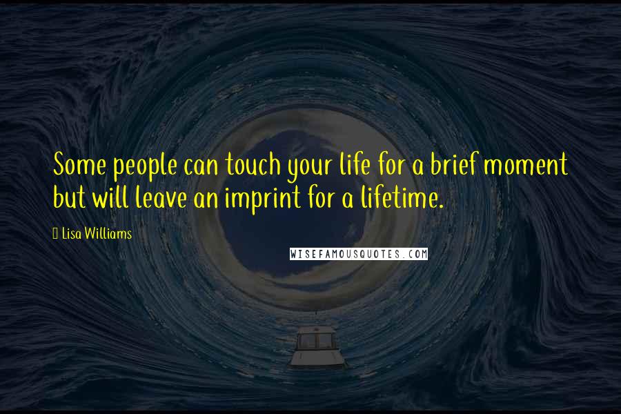 Lisa Williams quotes: Some people can touch your life for a brief moment but will leave an imprint for a lifetime.