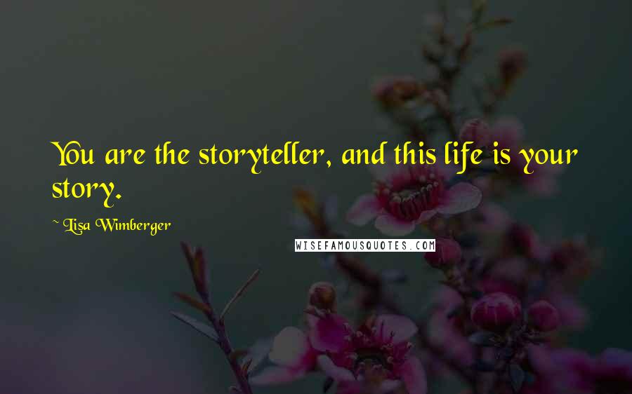 Lisa Wimberger quotes: You are the storyteller, and this life is your story.
