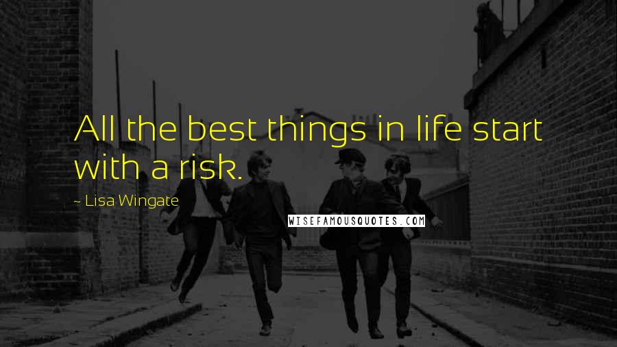 Lisa Wingate quotes: All the best things in life start with a risk.