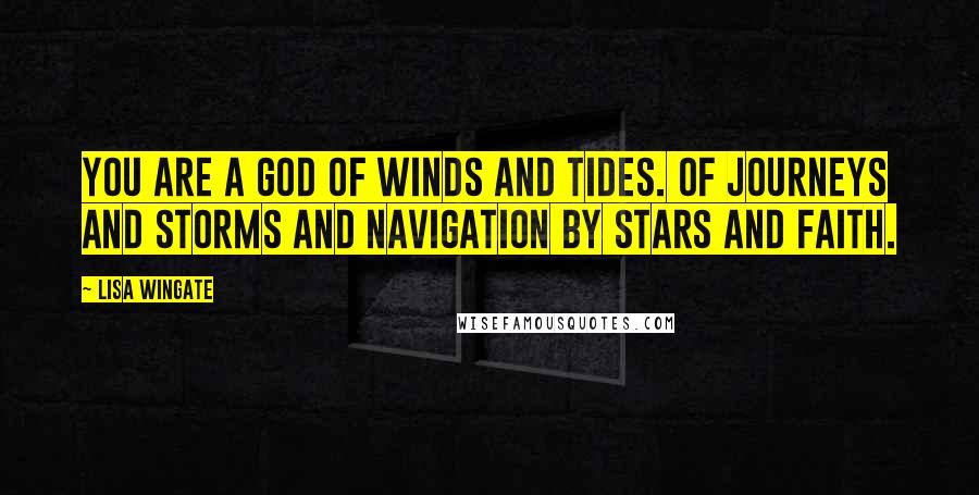 Lisa Wingate quotes: You are a God of winds and tides. Of journeys and storms and navigation by stars and faith.