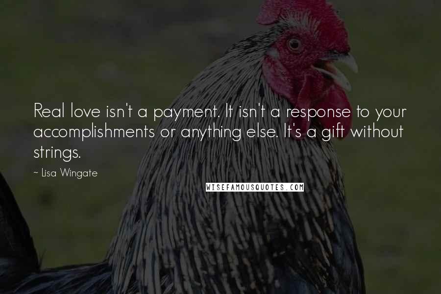 Lisa Wingate quotes: Real love isn't a payment. It isn't a response to your accomplishments or anything else. It's a gift without strings.