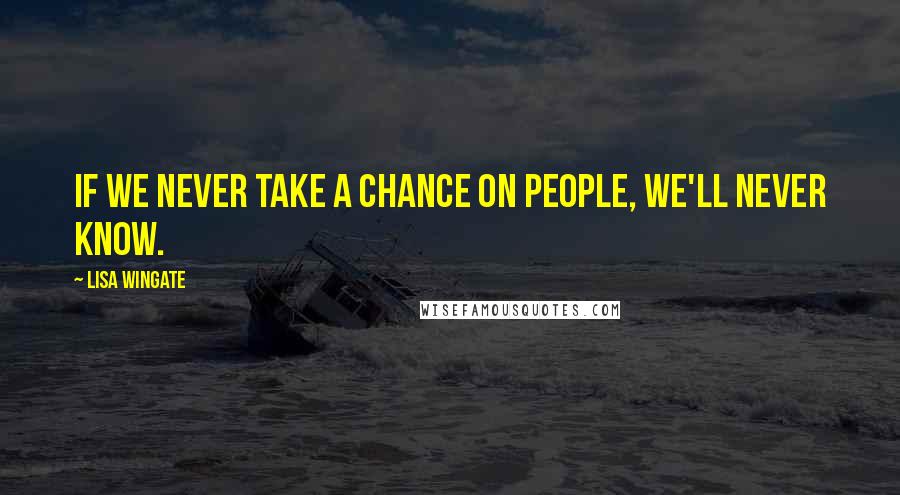 Lisa Wingate quotes: If we never take a chance on people, we'll never know.