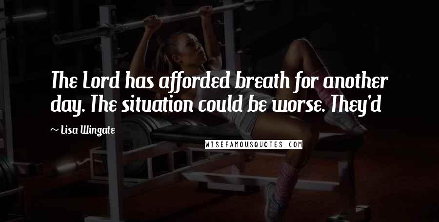 Lisa Wingate quotes: The Lord has afforded breath for another day. The situation could be worse. They'd