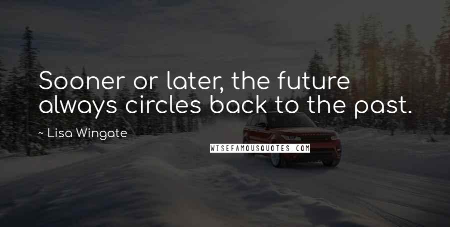 Lisa Wingate quotes: Sooner or later, the future always circles back to the past.