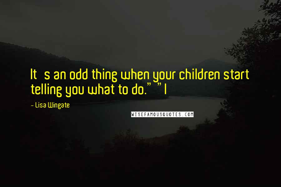 Lisa Wingate quotes: It's an odd thing when your children start telling you what to do." "I