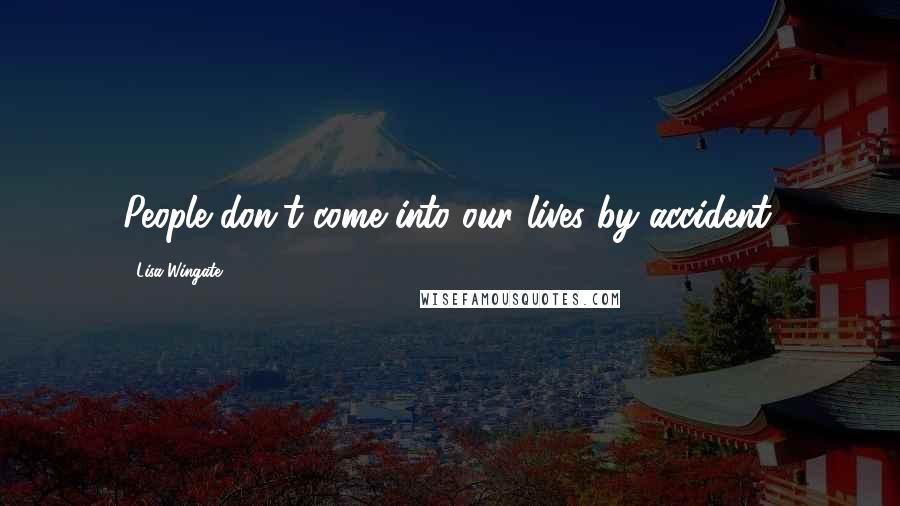 Lisa Wingate quotes: People don't come into our lives by accident.