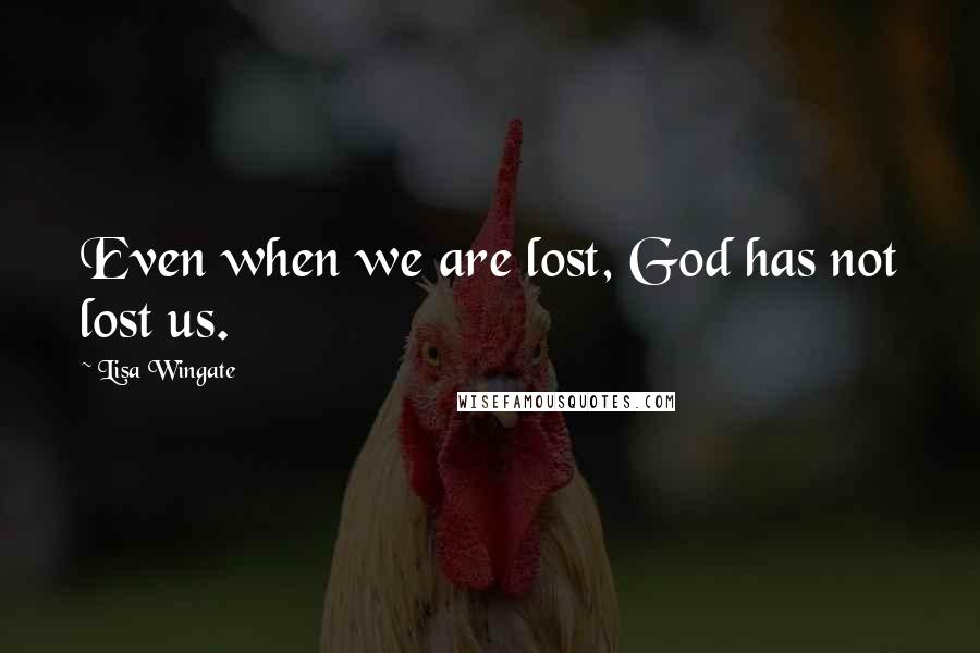Lisa Wingate quotes: Even when we are lost, God has not lost us.