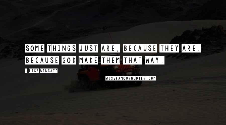 Lisa Wingate quotes: Some things just are, because they are. Because God made them that way.