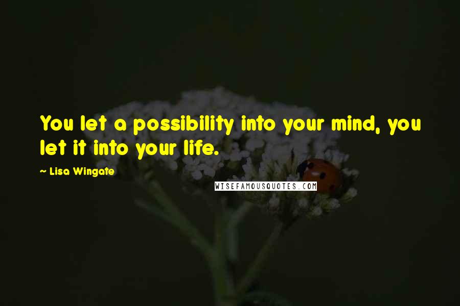 Lisa Wingate quotes: You let a possibility into your mind, you let it into your life.