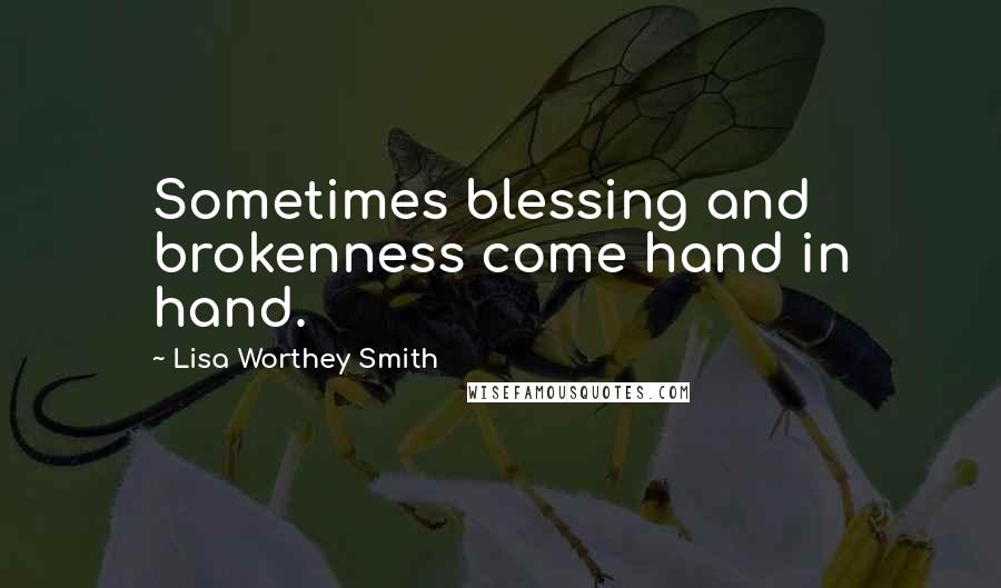 Lisa Worthey Smith quotes: Sometimes blessing and brokenness come hand in hand.