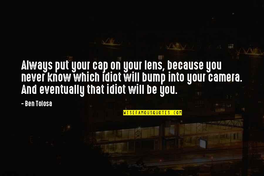 Lisabeth Fryer Quotes By Ben Tolosa: Always put your cap on your lens, because Lisabeth Fryer Quotes By Ben Tolosa: Always put your cap on your lens, because