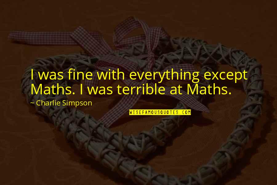 Lisabeth Fryer Quotes By Charlie Simpson: I was fine with everything except Maths. I Lisabeth Fryer Quotes By Charlie Simpson: I was fine with everything except Maths. I