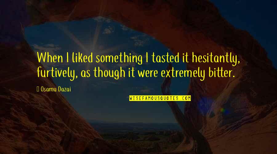 Lisabeth Fryer Quotes By Osamu Dazai: When I liked something I tasted it hesitantly, Lisabeth Fryer Quotes By Osamu Dazai: When I liked something I tasted it hesitantly,