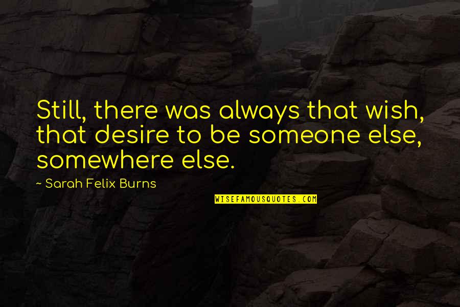 Lisais Bellows Quotes By Sarah Felix Burns: Still, there was always that wish, that desire Lisais Bellows Quotes By Sarah Felix Burns: Still, there was always that wish, that desire
