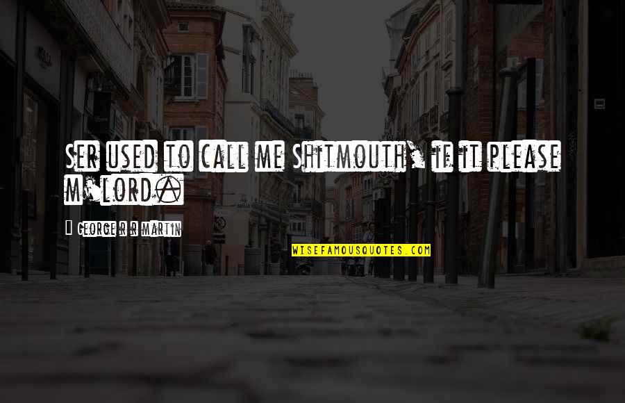 Lisandro Delgado Quotes By George R R Martin: Ser used to call me Shitmouth, if it Lisandro Delgado Quotes By George R R Martin: Ser used to call me Shitmouth, if it
