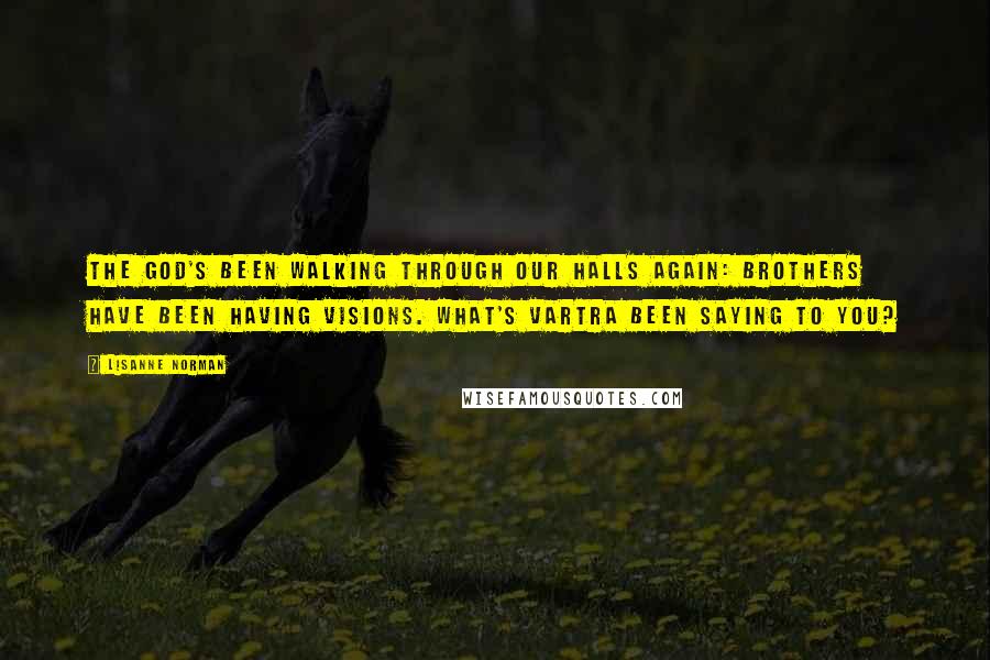 Lisanne Norman quotes: The God's been walking through our halls again: Brothers have been having visions. What's Vartra been saying to you? Lisanne Norman quotes: The God's been walking through our halls again: Brothers have been having visions. What's Vartra been saying to you?