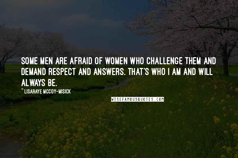 LisaRaye McCoy-Misick quotes: Some men are afraid of women who challenge them and demand respect and answers. That's who I am and will always be.