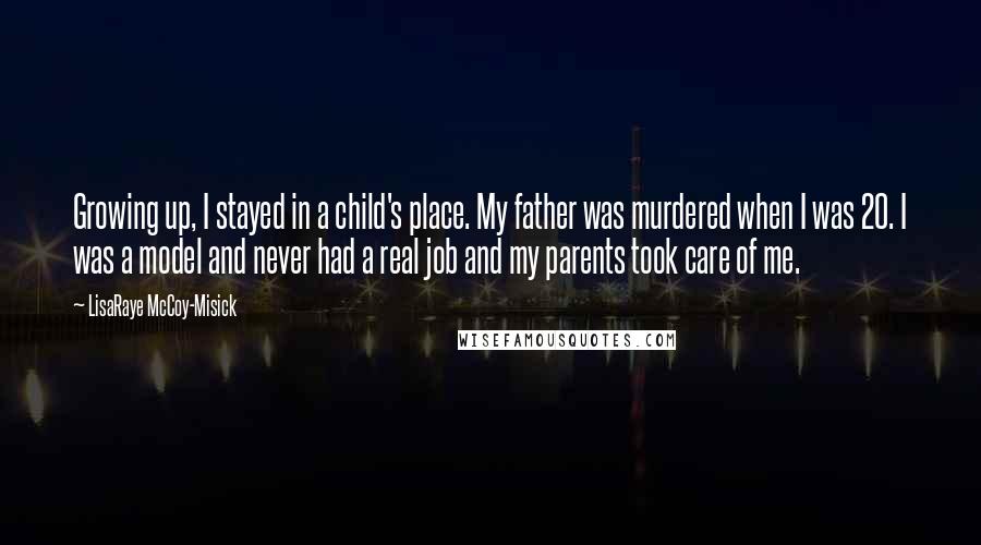 LisaRaye McCoy-Misick quotes: Growing up, I stayed in a child's place. My father was murdered when I was 20. I was a model and never had a real job and my parents took