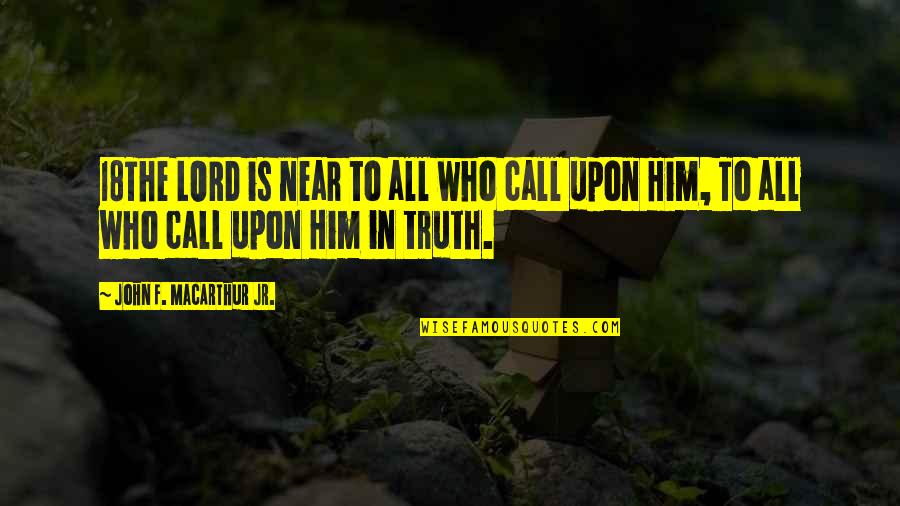 Lisardo Emilio Quotes By John F. MacArthur Jr.: 18The LORD is near to all who call Lisardo Emilio Quotes By John F. MacArthur Jr.: 18The LORD is near to all who call