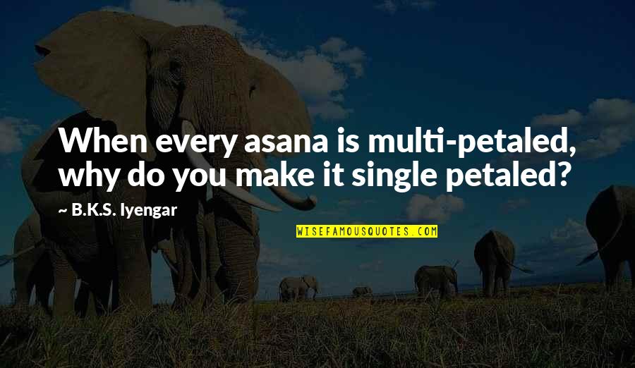 Lisbert De La Quotes By B.K.S. Iyengar: When every asana is multi-petaled, why do you