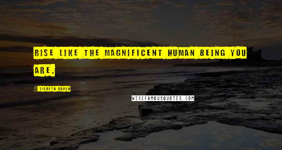 Lisbeth Darsh quotes: Rise like the magnificent human being you are.