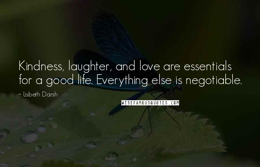 Lisbeth Darsh quotes: Kindness, laughter, and love are essentials for a good life. Everything else is negotiable.