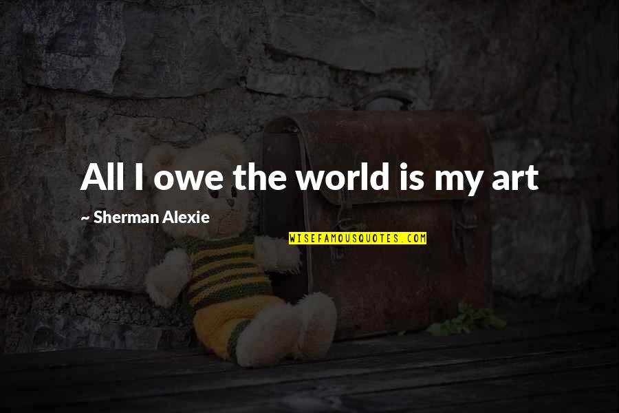 Lisbon Story Quotes By Sherman Alexie: All I owe the world is my art