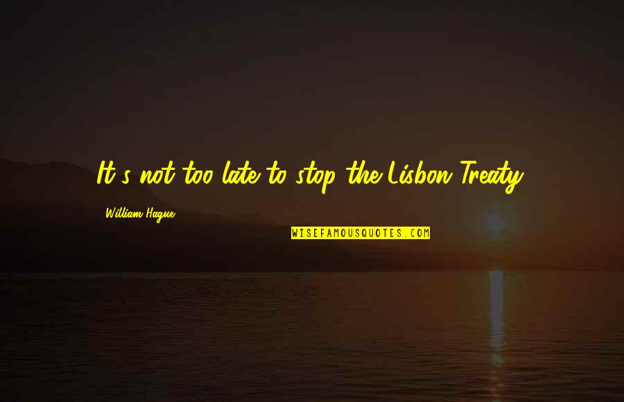 Lisbon Treaty Quotes By William Hague: It's not too late to stop the Lisbon