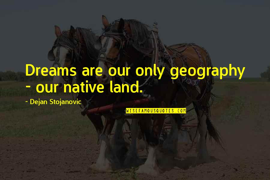Lisciani Toys Quotes By Dejan Stojanovic: Dreams are our only geography - our native