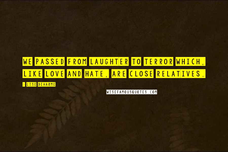 Lise Deharme quotes: We passed from laughter to terror which, like love and hate, are close relatives.