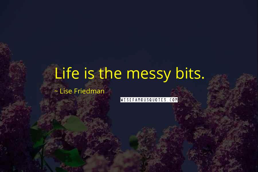 Lise Friedman quotes: Life is the messy bits.