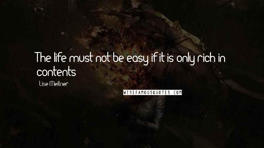 Lise Meitner quotes: The life must not be easy if it is only rich in contents