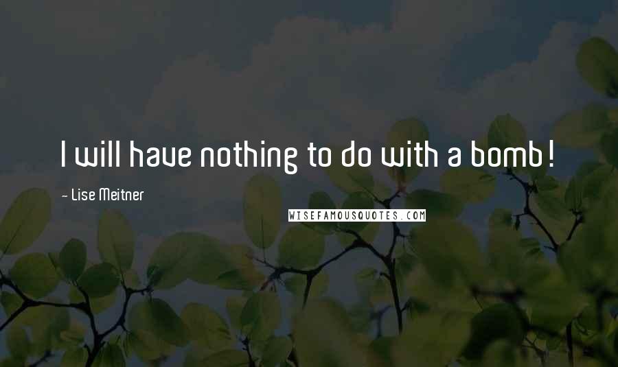 Lise Meitner quotes: I will have nothing to do with a bomb!