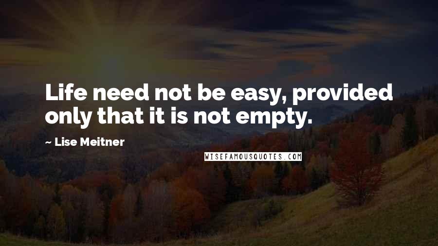 Lise Meitner quotes: Life need not be easy, provided only that it is not empty.