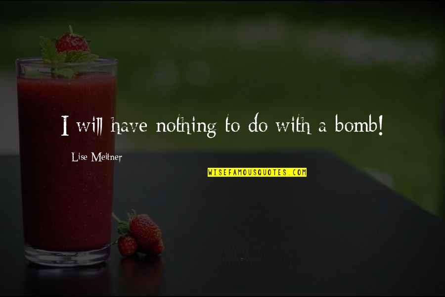 Lise Meitner Quotes By Lise Meitner: I will have nothing to do with a Lise Meitner Quotes By Lise Meitner: I will have nothing to do with a