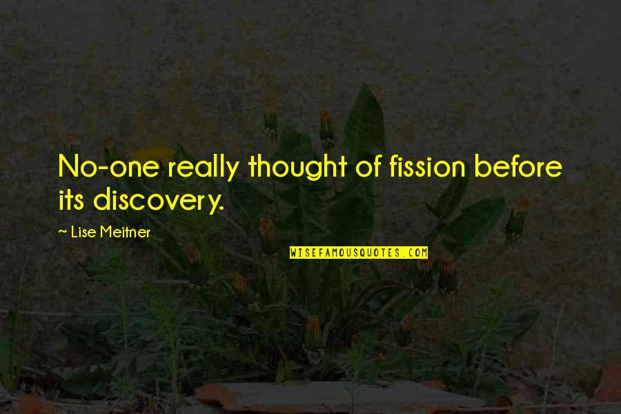Lise Meitner Quotes By Lise Meitner: No-one really thought of fission before its discovery. Lise Meitner Quotes By Lise Meitner: No-one really thought of fission before its discovery.