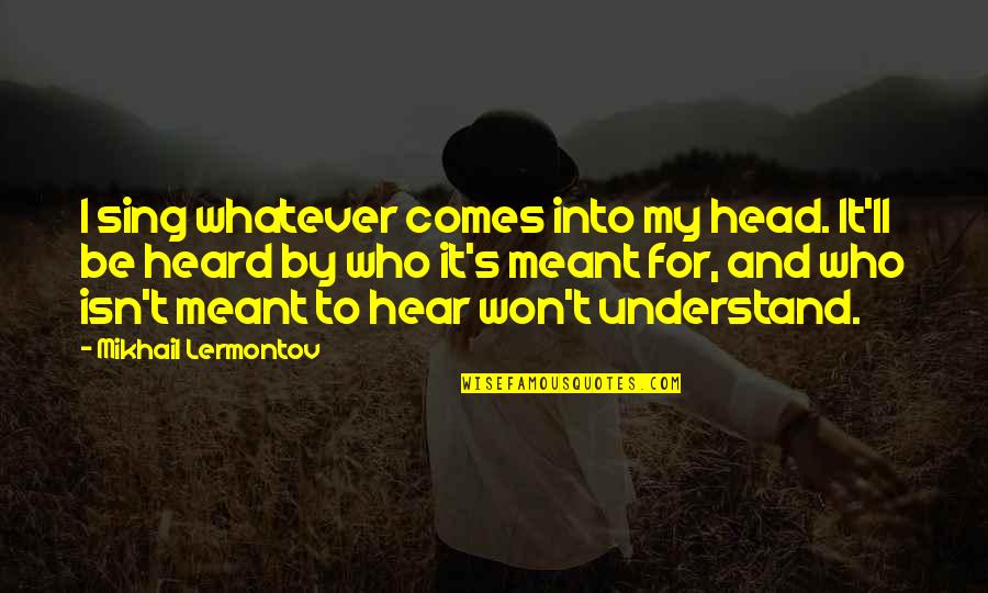 Lise Meitner Quotes By Mikhail Lermontov: I sing whatever comes into my head. It'll Lise Meitner Quotes By Mikhail Lermontov: I sing whatever comes into my head. It'll