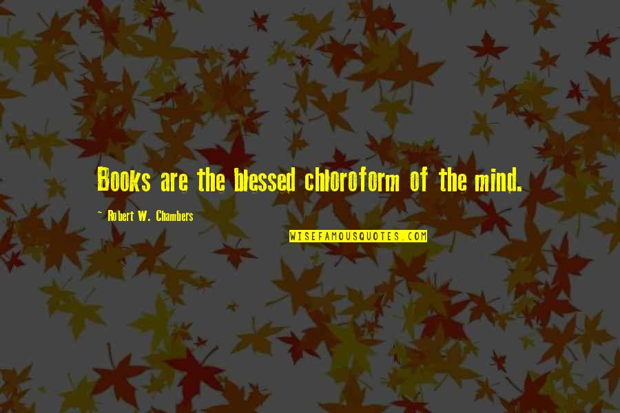 Lise Quotes By Robert W. Chambers: Books are the blessed chloroform of the mind. Lise Quotes By Robert W. Chambers: Books are the blessed chloroform of the mind.