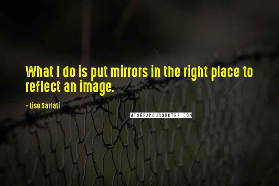 Lise Sarfati quotes: What I do is put mirrors in the right place to reflect an image.