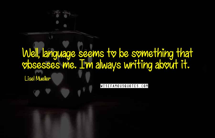 Lisel Mueller quotes: Well, language seems to be something that obsesses me. I'm always writing about it.