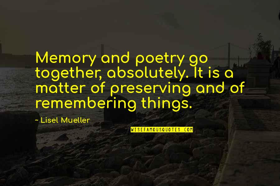 Lisel Mueller Quotes By Lisel Mueller: Memory and poetry go together, absolutely. It is