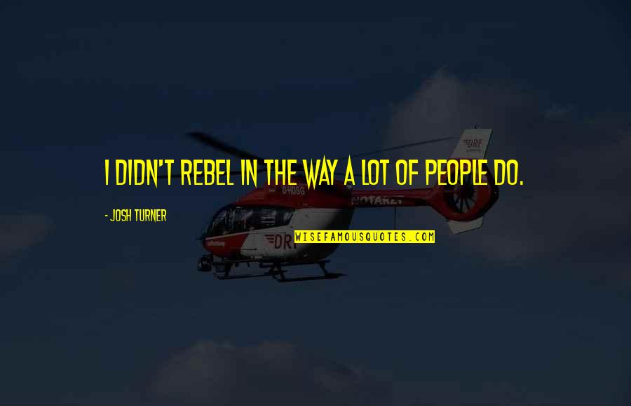 Lisell J Tma Quotes By Josh Turner: I didn't rebel in the way a lot Lisell J Tma Quotes By Josh Turner: I didn't rebel in the way a lot