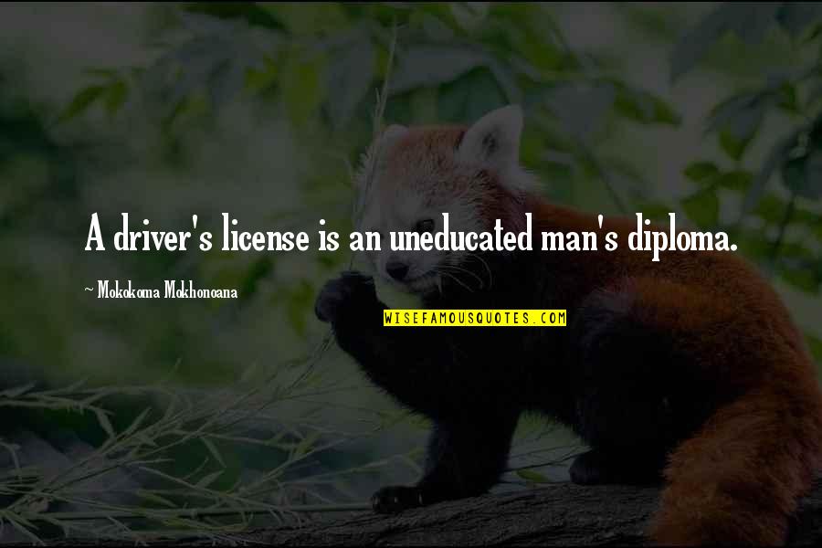 Lisence Quotes By Mokokoma Mokhonoana: A driver's license is an uneducated man's diploma.