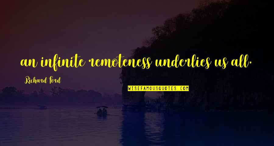 Lisence Quotes By Richard Ford: an infinite remoteness underlies us all.